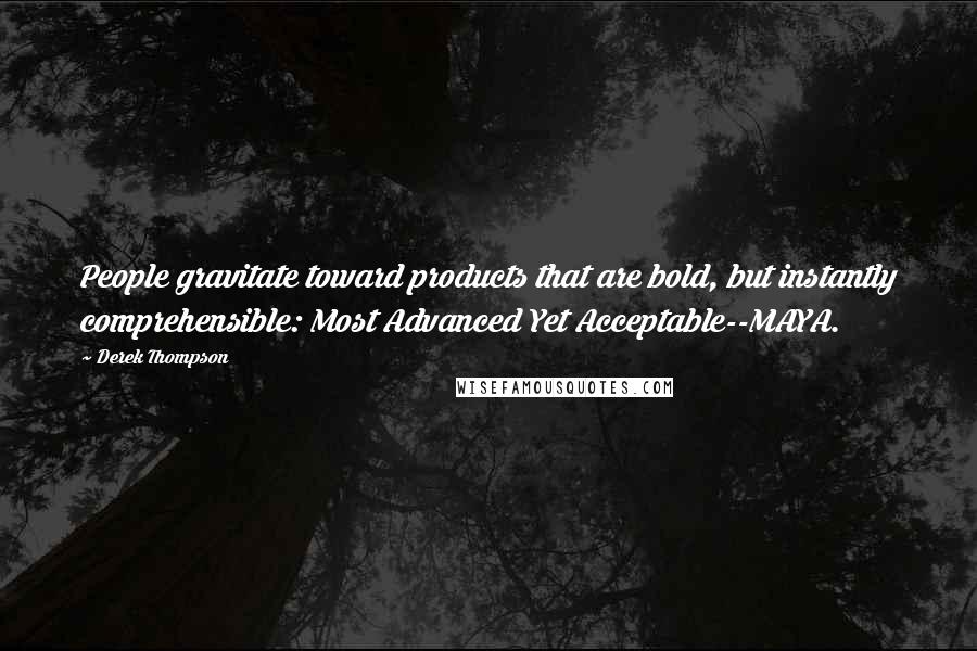 Derek Thompson Quotes: People gravitate toward products that are bold, but instantly comprehensible: Most Advanced Yet Acceptable--MAYA.