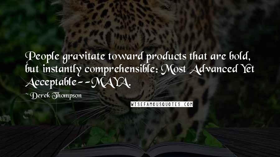 Derek Thompson Quotes: People gravitate toward products that are bold, but instantly comprehensible: Most Advanced Yet Acceptable--MAYA.