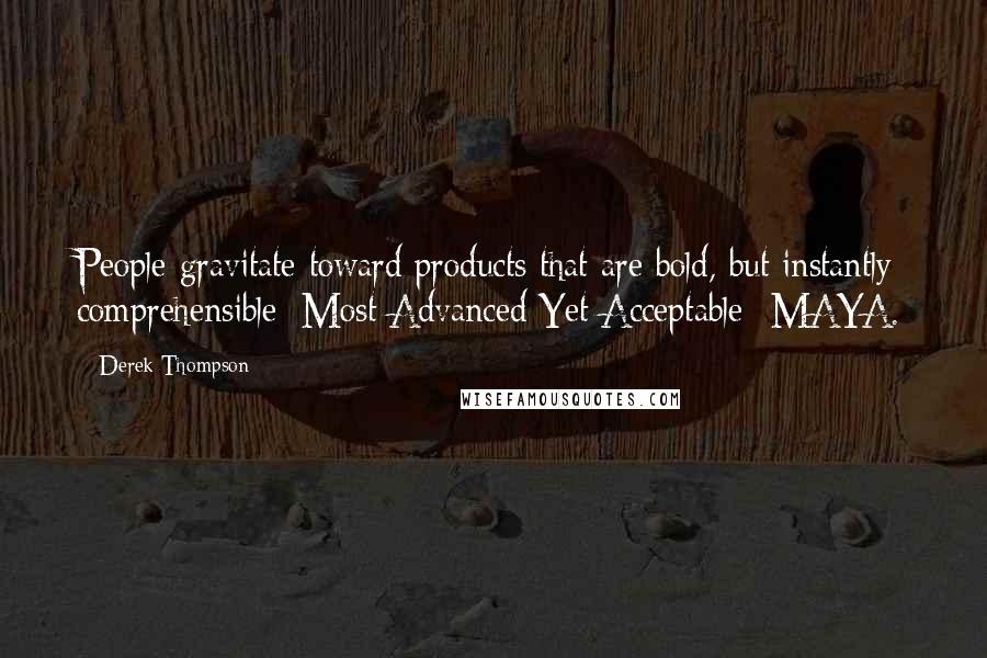 Derek Thompson Quotes: People gravitate toward products that are bold, but instantly comprehensible: Most Advanced Yet Acceptable--MAYA.