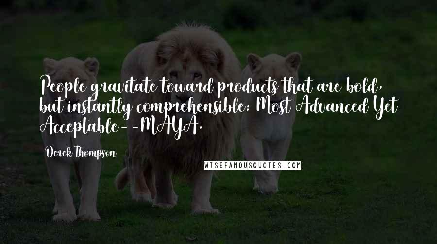 Derek Thompson Quotes: People gravitate toward products that are bold, but instantly comprehensible: Most Advanced Yet Acceptable--MAYA.