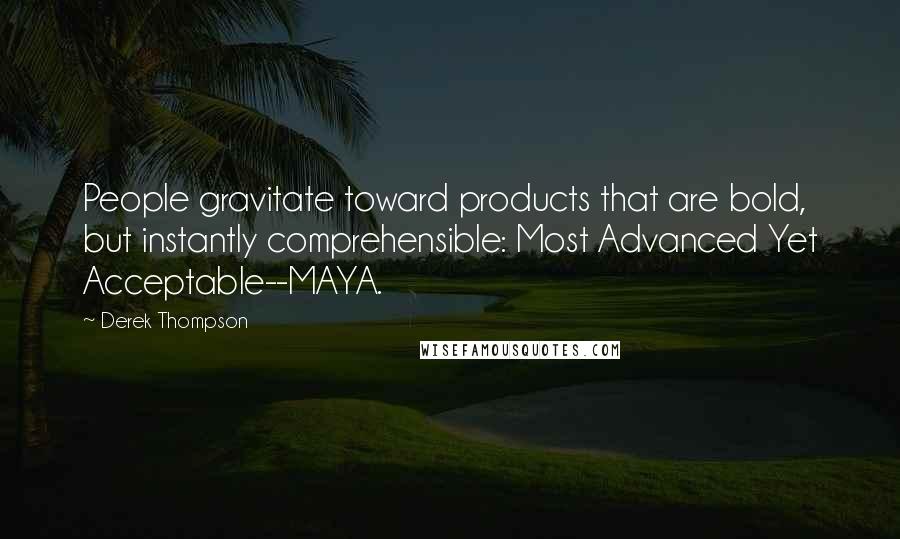 Derek Thompson Quotes: People gravitate toward products that are bold, but instantly comprehensible: Most Advanced Yet Acceptable--MAYA.