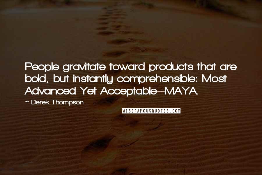 Derek Thompson Quotes: People gravitate toward products that are bold, but instantly comprehensible: Most Advanced Yet Acceptable--MAYA.