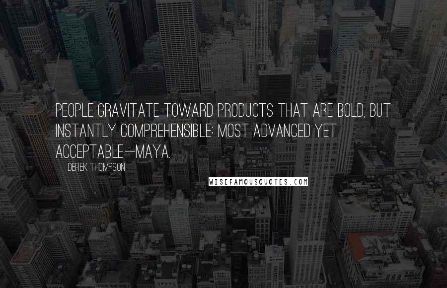 Derek Thompson Quotes: People gravitate toward products that are bold, but instantly comprehensible: Most Advanced Yet Acceptable--MAYA.