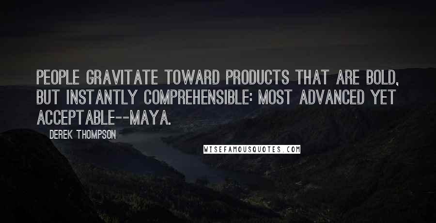 Derek Thompson Quotes: People gravitate toward products that are bold, but instantly comprehensible: Most Advanced Yet Acceptable--MAYA.