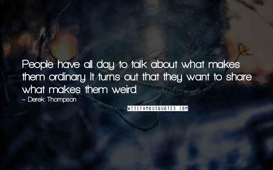 Derek Thompson Quotes: People have all day to talk about what makes them ordinary. It turns out that they want to share what makes them weird.