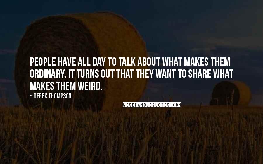 Derek Thompson Quotes: People have all day to talk about what makes them ordinary. It turns out that they want to share what makes them weird.