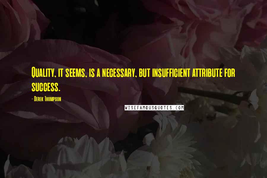 Derek Thompson Quotes: Quality, it seems, is a necessary, but insufficient attribute for success.
