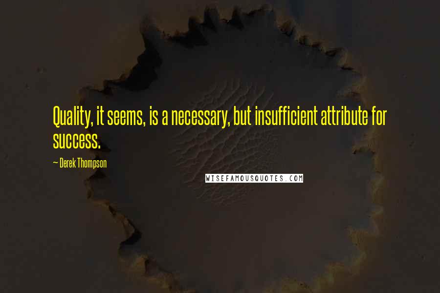 Derek Thompson Quotes: Quality, it seems, is a necessary, but insufficient attribute for success.