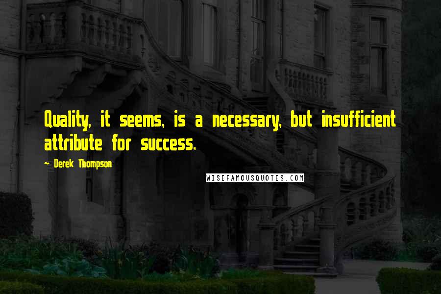 Derek Thompson Quotes: Quality, it seems, is a necessary, but insufficient attribute for success.