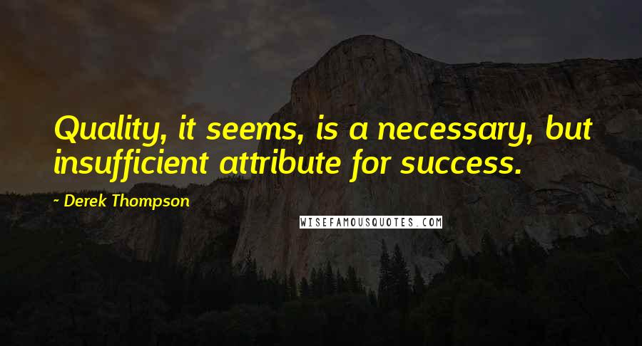 Derek Thompson Quotes: Quality, it seems, is a necessary, but insufficient attribute for success.