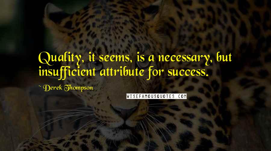 Derek Thompson Quotes: Quality, it seems, is a necessary, but insufficient attribute for success.