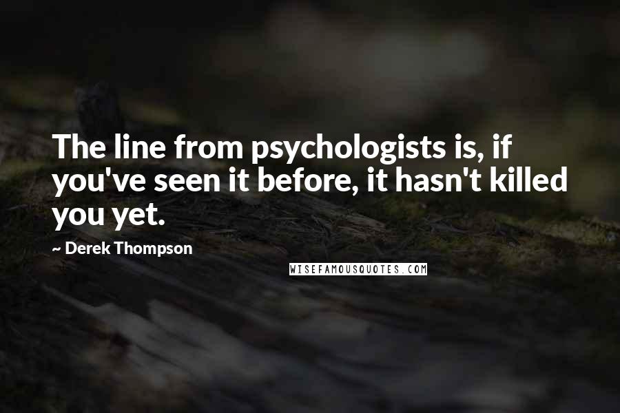 Derek Thompson Quotes: The line from psychologists is, if you've seen it before, it hasn't killed you yet.