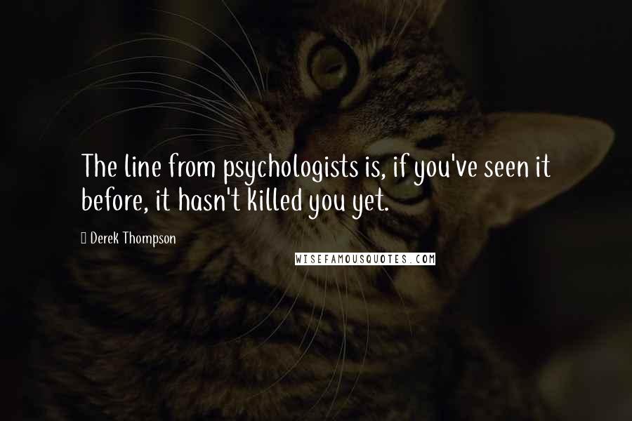 Derek Thompson Quotes: The line from psychologists is, if you've seen it before, it hasn't killed you yet.