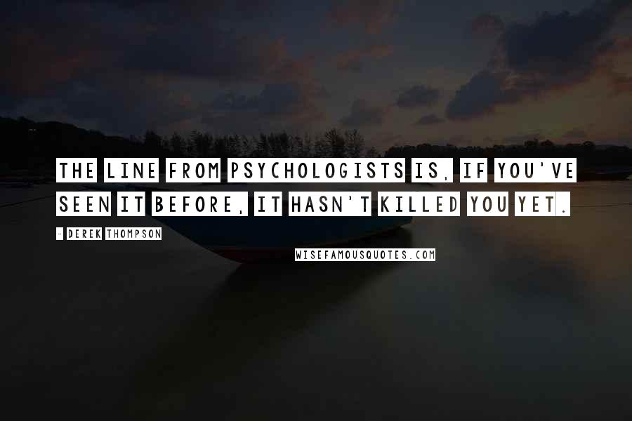 Derek Thompson Quotes: The line from psychologists is, if you've seen it before, it hasn't killed you yet.