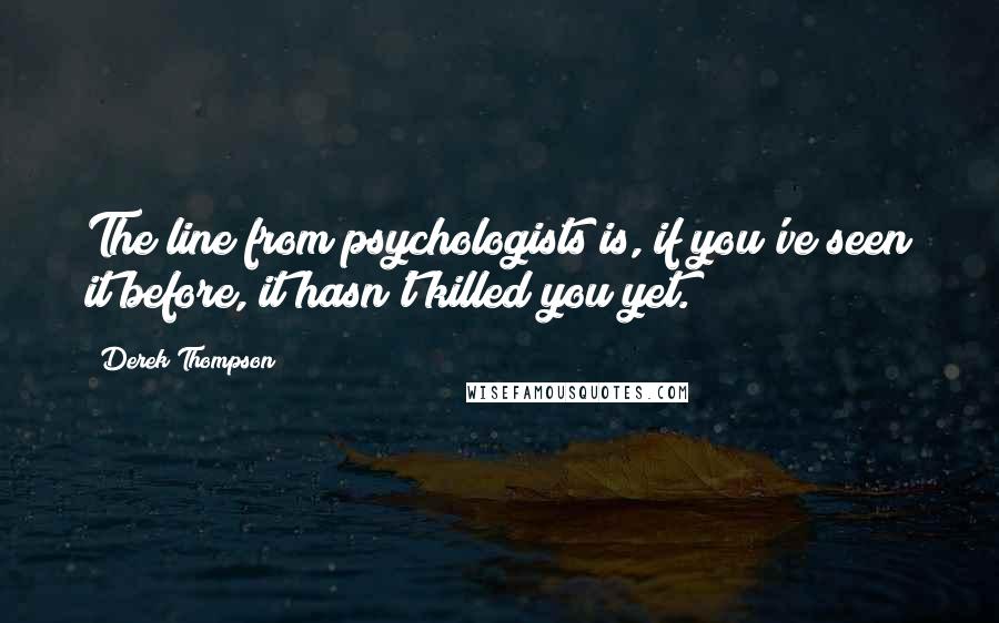 Derek Thompson Quotes: The line from psychologists is, if you've seen it before, it hasn't killed you yet.