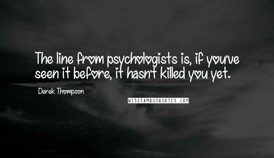 Derek Thompson Quotes: The line from psychologists is, if you've seen it before, it hasn't killed you yet.