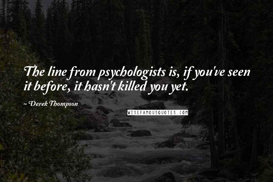 Derek Thompson Quotes: The line from psychologists is, if you've seen it before, it hasn't killed you yet.