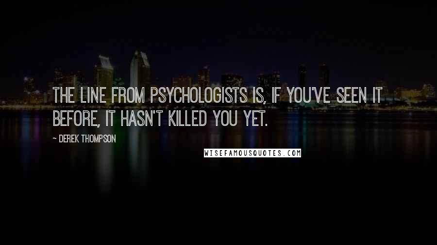 Derek Thompson Quotes: The line from psychologists is, if you've seen it before, it hasn't killed you yet.