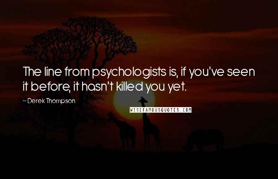 Derek Thompson Quotes: The line from psychologists is, if you've seen it before, it hasn't killed you yet.