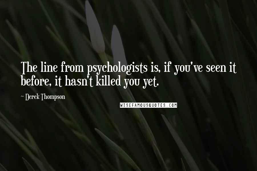 Derek Thompson Quotes: The line from psychologists is, if you've seen it before, it hasn't killed you yet.