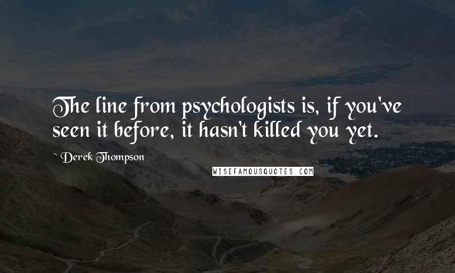 Derek Thompson Quotes: The line from psychologists is, if you've seen it before, it hasn't killed you yet.