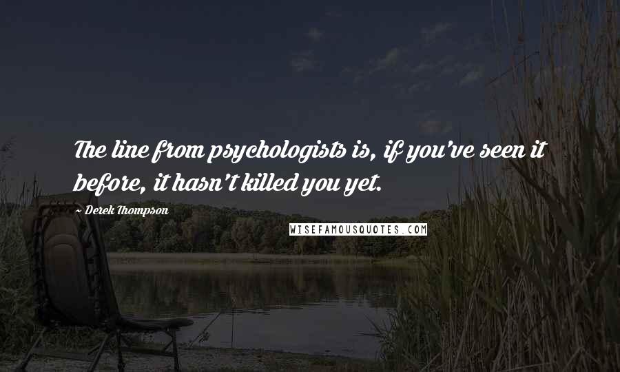 Derek Thompson Quotes: The line from psychologists is, if you've seen it before, it hasn't killed you yet.