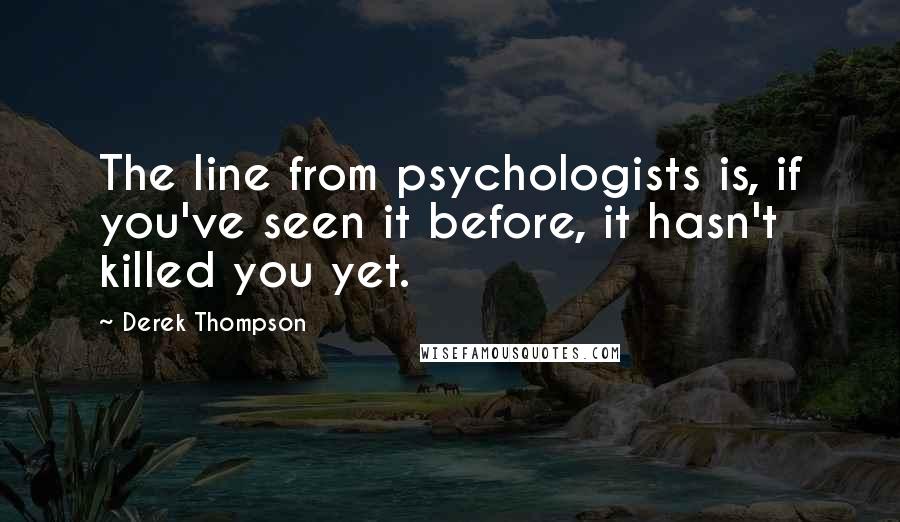 Derek Thompson Quotes: The line from psychologists is, if you've seen it before, it hasn't killed you yet.