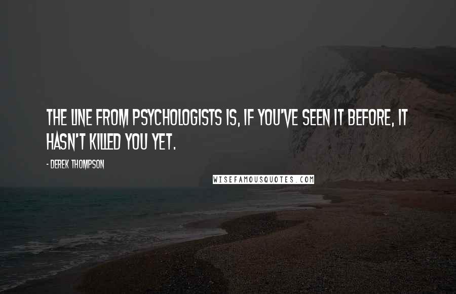 Derek Thompson Quotes: The line from psychologists is, if you've seen it before, it hasn't killed you yet.