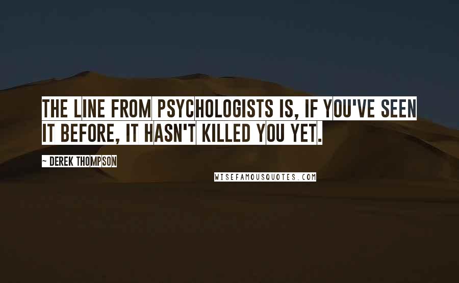 Derek Thompson Quotes: The line from psychologists is, if you've seen it before, it hasn't killed you yet.