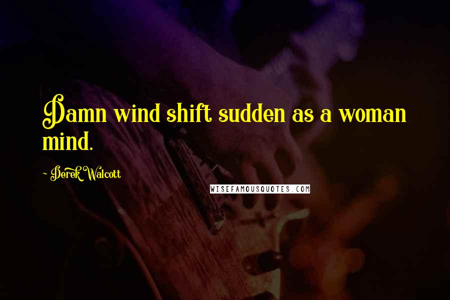 Derek Walcott Quotes: Damn wind shift sudden as a woman mind.