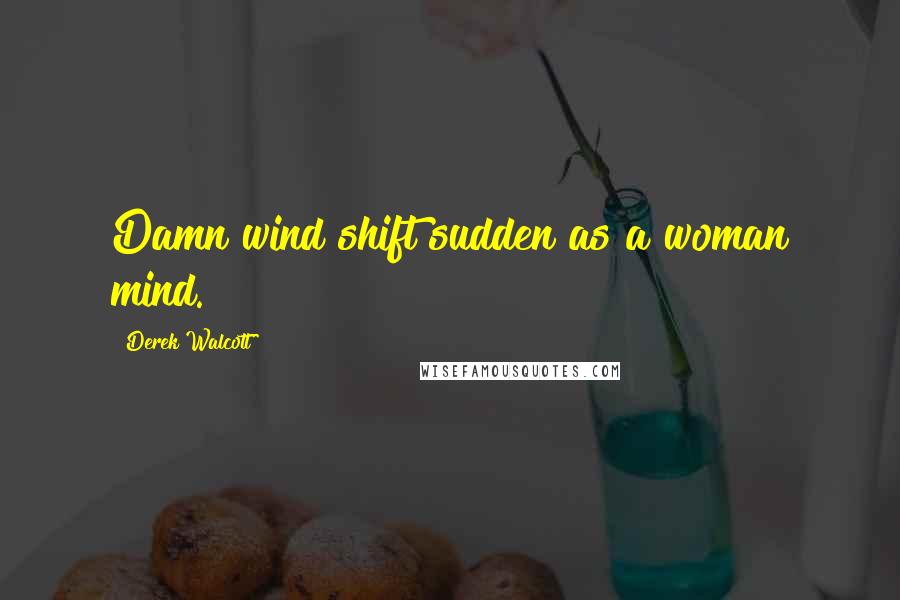 Derek Walcott Quotes: Damn wind shift sudden as a woman mind.