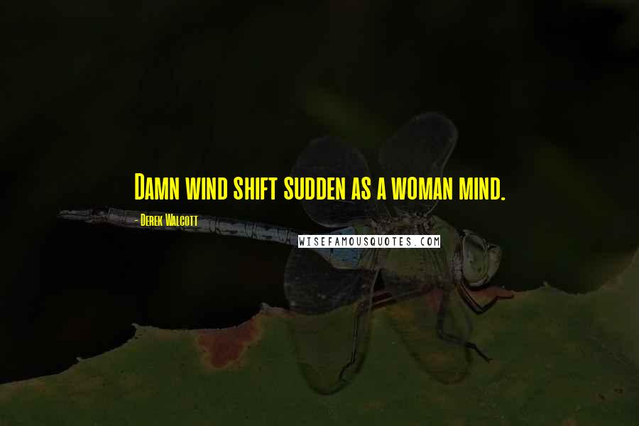 Derek Walcott Quotes: Damn wind shift sudden as a woman mind.