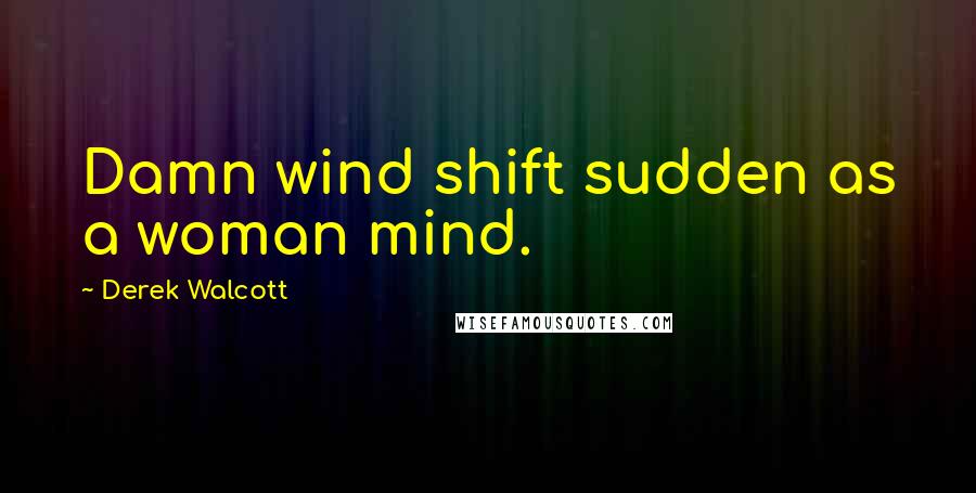 Derek Walcott Quotes: Damn wind shift sudden as a woman mind.