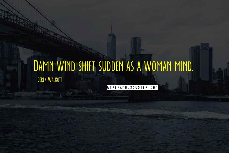 Derek Walcott Quotes: Damn wind shift sudden as a woman mind.