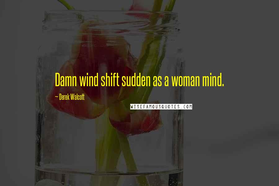 Derek Walcott Quotes: Damn wind shift sudden as a woman mind.