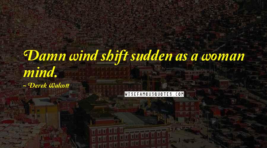 Derek Walcott Quotes: Damn wind shift sudden as a woman mind.