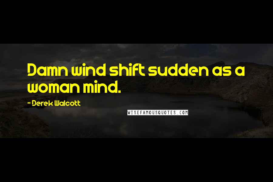 Derek Walcott Quotes: Damn wind shift sudden as a woman mind.