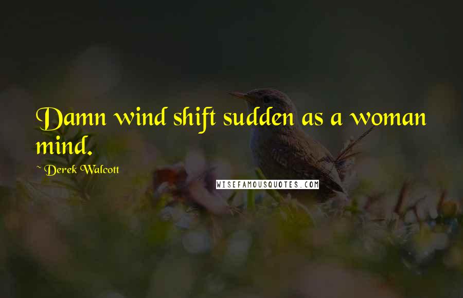 Derek Walcott Quotes: Damn wind shift sudden as a woman mind.