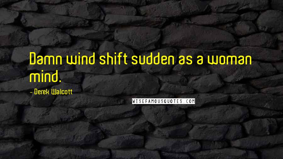 Derek Walcott Quotes: Damn wind shift sudden as a woman mind.