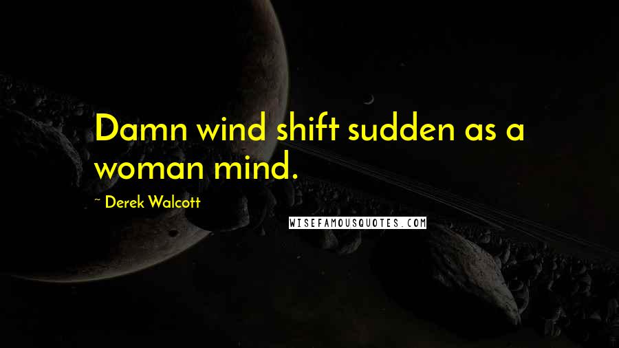 Derek Walcott Quotes: Damn wind shift sudden as a woman mind.