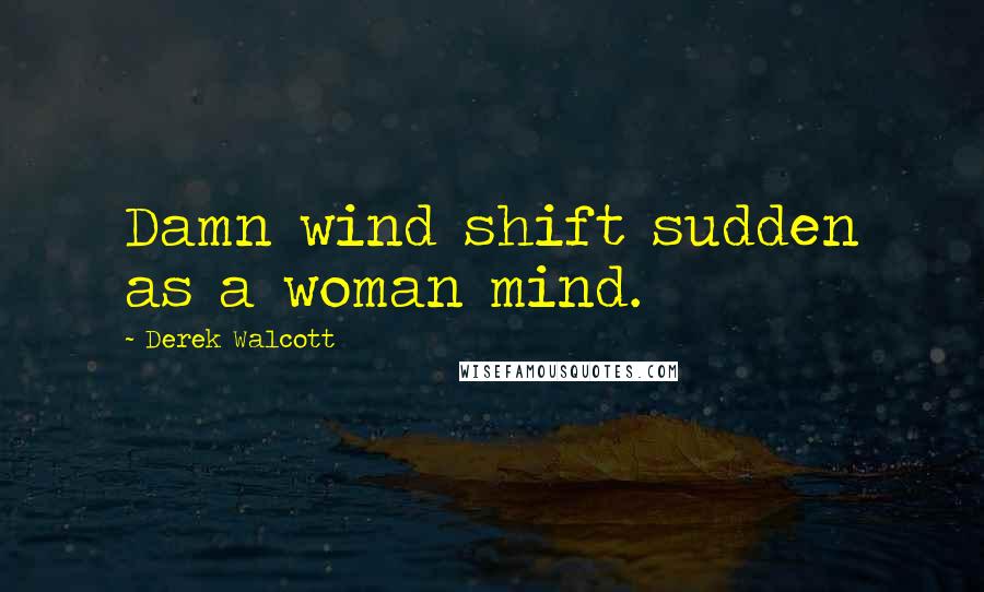 Derek Walcott Quotes: Damn wind shift sudden as a woman mind.