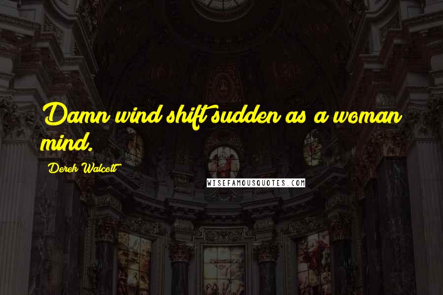 Derek Walcott Quotes: Damn wind shift sudden as a woman mind.