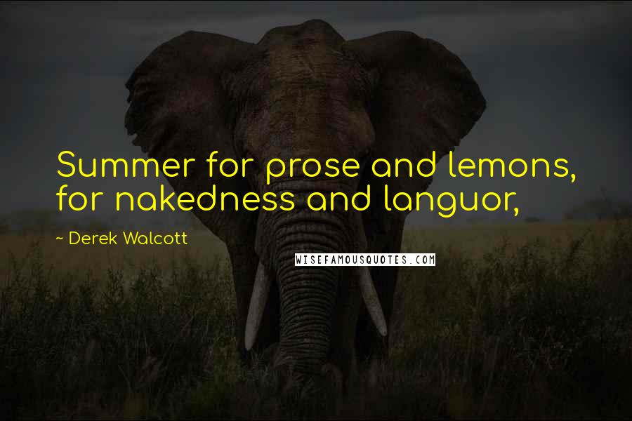 Derek Walcott Quotes: Summer for prose and lemons, for nakedness and languor,