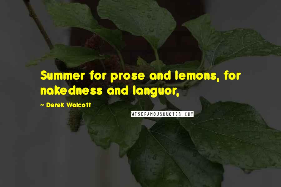 Derek Walcott Quotes: Summer for prose and lemons, for nakedness and languor,