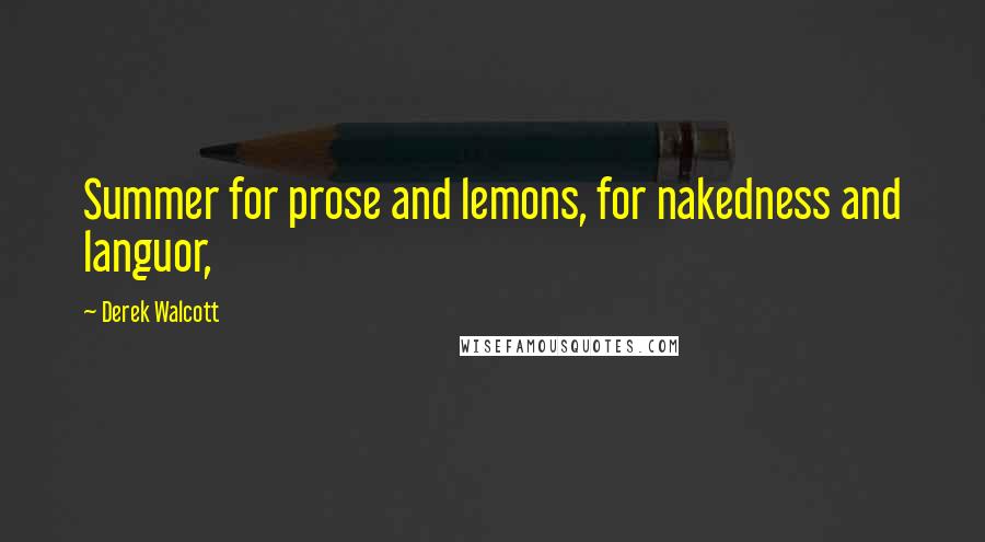 Derek Walcott Quotes: Summer for prose and lemons, for nakedness and languor,