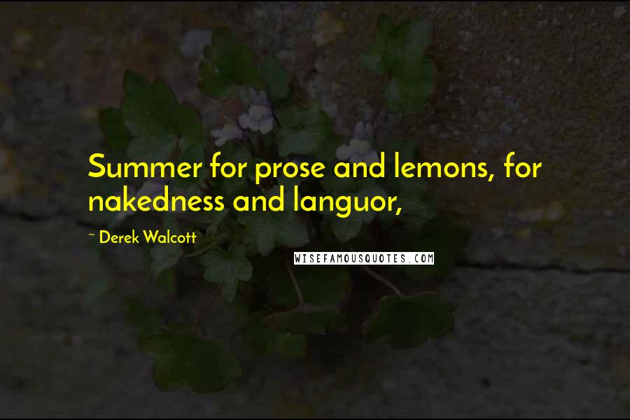 Derek Walcott Quotes: Summer for prose and lemons, for nakedness and languor,