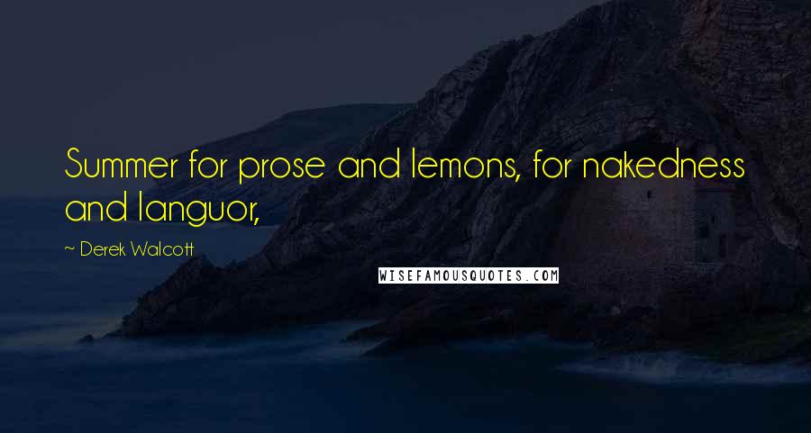 Derek Walcott Quotes: Summer for prose and lemons, for nakedness and languor,