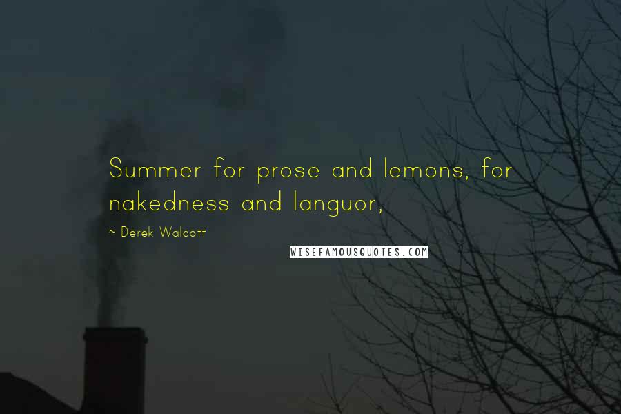 Derek Walcott Quotes: Summer for prose and lemons, for nakedness and languor,