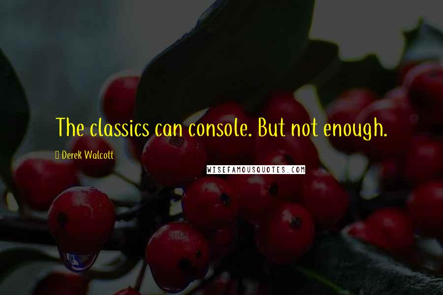 Derek Walcott Quotes: The classics can console. But not enough.
