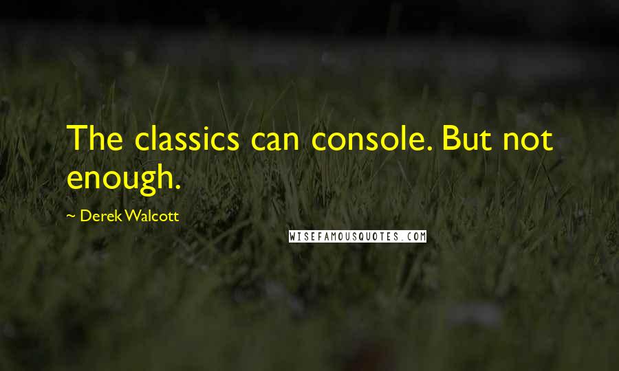 Derek Walcott Quotes: The classics can console. But not enough.